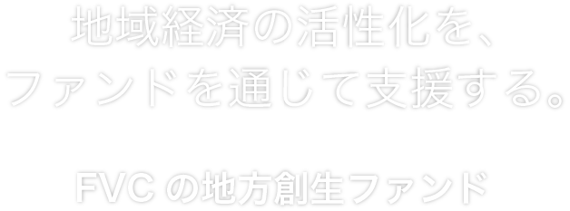 地域経済の活性化を、ファンドを通じて支援する。FVCの地方創生ファンド