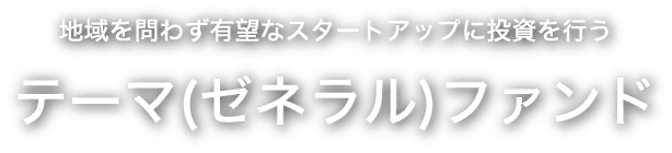 地域を問わず有望なスタートアップに投資を行うテーマ（ゼネラル）ファンド